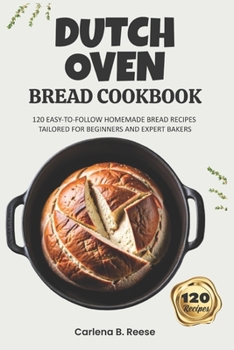Paperback Dutch Oven Bread Cookbook: 120 Easy-to-Follow Homemade Bread Recipes Tailored for Beginners and Expert Bakers Book