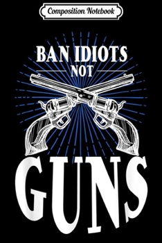 Composition Notebook: Ban Idiots Not Guns Second Amendment Patriotic Gift  Journal/Notebook Blank Lined Ruled 6x9 100 Pages