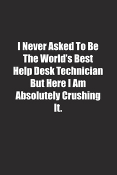 Paperback I Never Asked To Be The World's Best Help Desk Technician But Here I Am Absolutely Crushing It.: Lined notebook Book