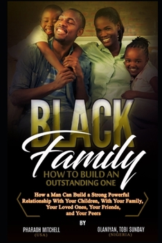 Paperback The Black Family - How To Build an Outstanding One: How a Man Can Build a Strong Powerful Relationship with Your Children, Your Family, Your Loved One Book