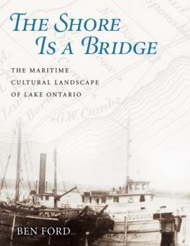 The Shore Is a Bridge: The Maritime Cultural Landscape of Lake Ontario - Book  of the Ed Rachal Foundation Nautical Archaeology Series