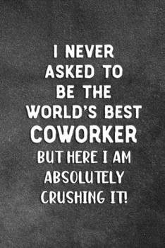 Paperback I Never Asked To Be The World's Best Coworker: Blank Lined Notebook Snarky Sarcastic Gag Gift For Coworkers Who Are Crushing it Book