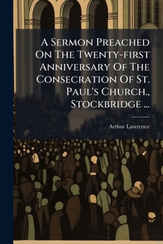 A Sermon Preached on the Twenty-First Anniversary of the Consecration of St. Paul's Church., Stockbridge ...: November 12, 1905