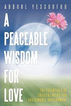Paperback A Peaceable Wisdom for Love: The Essentials of Societal Needs for Sustainable Development Book