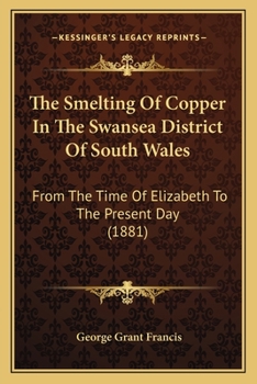 The Smelting of Copper in the Swansea District of South Wales: From the Time of Elizabeth to the Present Day