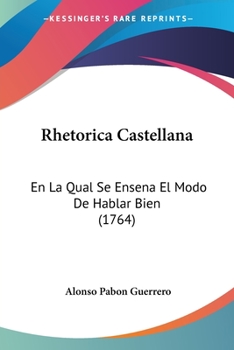 Paperback Rhetorica Castellana: En La Qual Se Ensena El Modo De Hablar Bien (1764) [Spanish] Book