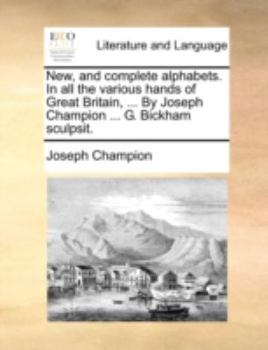 Paperback New, and Complete Alphabets. in All the Various Hands of Great Britain, ... by Joseph Champion ... G. Bickham Sculpsit. Book