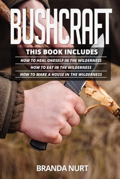 Paperback Bushcraft: This book includes: How To Heal Oneself in the Wilderness + How To Eat in the Wilderness + How to Make a House in the Book