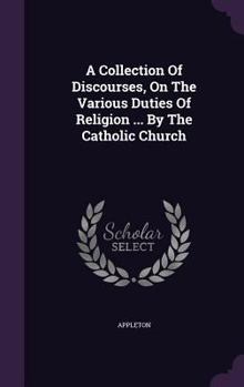 Hardcover A Collection Of Discourses, On The Various Duties Of Religion ... By The Catholic Church Book