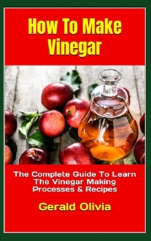 Paperback How To Make Vinegar: The Complete Guide To Learn The Vinegar Making Processes & Recipes Book