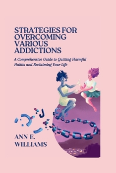 STRATEGIES FOR OVERCOMING VARIOUS ADDICTIONS: A Comprehensive Guide to Quitting Harmful Habits and Reclaiming Your Life (Self-growth, improvement and Development)