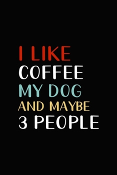 I Like Coffee My Dog And Maybe 3 People: My Prayer Journal, Diary Or Notebook For coffee lover. 110 Story Paper Pages. 6 in x 9 in Cover.