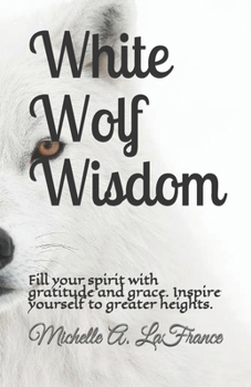 White Wolf Wisdom: Fill your spirit with gratitude and grace. Inspire yourself to greater heights.