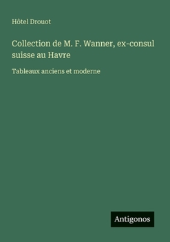 Paperback Collection de M. F. Wanner, ex-consul suisse au Havre: Tableaux anciens et moderne [French] Book
