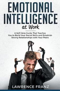 Hardcover Emotional Intelligence_at work: A Self-Help Guide That Teaches You to Build Your Social Skills and Establish Strong Relationships with Your Peers Book