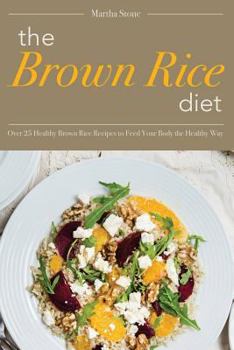 Paperback The Brown Rice Diet: Over 25 Healthy Brown Rice Recipes to Feed Your Body the Healthy Way Book