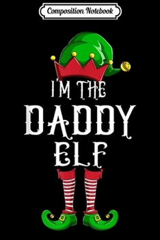 Composition Notebook: Mens I'm The Daddy Elf Matching Christmas Family s Journal/Notebook Blank Lined Ruled 6x9 100 Pages