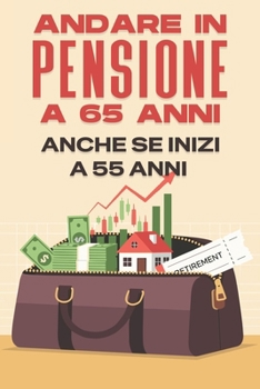 Andare in pensione a 65 anni--- Anche se inizi a 55 anni (Italian Edition)
