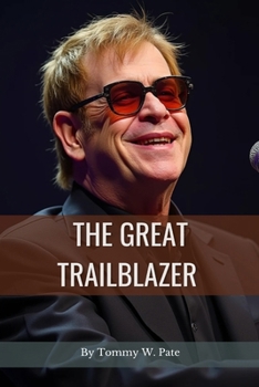The Great Trailblazer: A Vivid Narrative of the Innovative Ideas, Talents and the Global journey of Elton John as a Musical Legend. (Concise Biography)