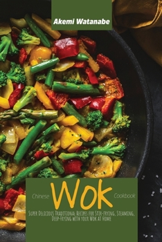 Chinese Wok Cookbook: Super Delicious Traditional Recipes for Stir-frying, Steaming, Deep-Frying with your Wok at Home