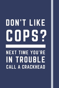 Don't like cops? Next time you're in trouble call a crackhead: Funny Novelty Police Officer Gift For Men & Women Cops - Lined Journal
