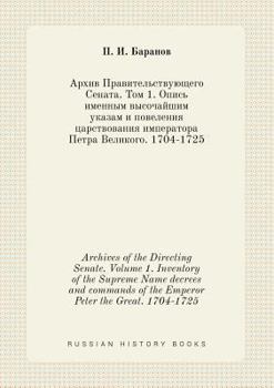 Archives of the Directing Senate. Volume 1. Inventory of the Supreme Name Decrees and Commands of the Emperor Peter the Great. 1704-1725