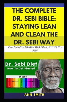 Paperback The Complete Dr. Sebi Bible: Staying Lean And Clean The Dr. Sebi Way: ... Practising An Alkaline Diet Lifestyle With Dr. Sebi Book