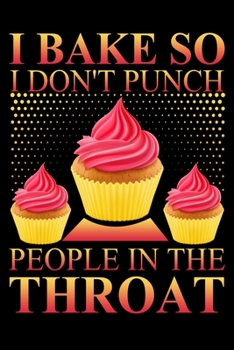 Paperback I Bake So I Don't Punch People In The Throat: A 6"x 9" Funny Baking Lover Journal Notebook With 120 Blank Lined Pages And A Clever Foodie And Baking C Book