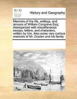 Memoirs of the life, writings, and amours of William Congreve Esq; interspersed with miscellaneous essays, letters, and characters, written by him. ... curious memoirs of Mr. Dryden and his family