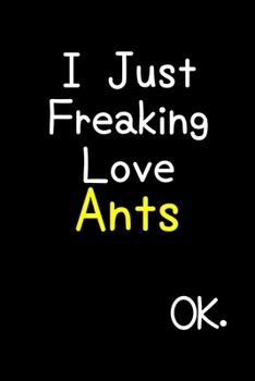 Paperback I Just Freaking Love Ants Ok.: Journal (Diary, Notebook) Funny Animal Gift For Ant Lovers Book