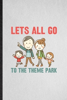 Let's All Go to the Theme Park: Lined Notebook For Theme Park Visitor. Funny Ruled Journal For Theme Park Traveller. Unique Student Teacher Blank ... Planner Great For Home School Office Writing