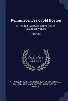Reminiscences of Old Boston: Or, the Old Exchange Coffee House: Scrapbook Volume; Volume 2