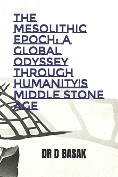 The Mesolithic Epoch: A Global Odyssey Through Humanity's Middle Stone Age (The Complete World of Ancient Civilizations)