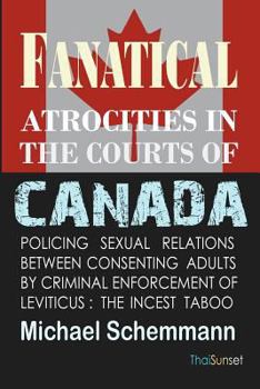 Paperback Fanatical Atrocities in the Courts of Canada: Policing Sexual Relations Between Consenting Adults by Criminal Enforcement of Leviticus: The Incest Tab Book