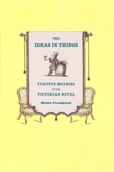 Hardcover The Ideas in Things: Fugitive Meaning in the Victorian Novel Book
