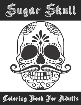 Sugar Skull Coloring Book For Adults: A Super Amazing Día De Los Muertos Sugar Skulls  Coloring Activity Book for Adults And Teenagers.Relaxation And ... Size 8.5"x 11".Great Gift for Boys & Girls.