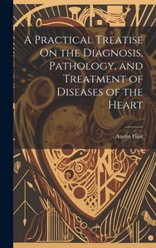 Hardcover A Practical Treatise On the Diagnosis, Pathology, and Treatment of Diseases of the Heart Book