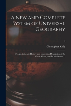 Paperback A New and Complete System of Universal Geography: or, An Authentic History and Interesting Description of the Whole World, and Its Inhabitants ...; 3 Book
