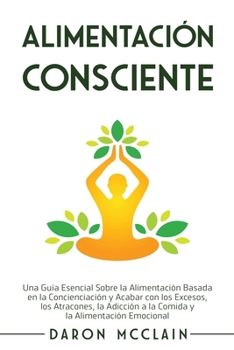 Paperback Alimentación consciente: Una guía esencial sobre la alimentación basada en la concienciación y acabar con los excesos, los atracones, la adicci [Spanish] Book