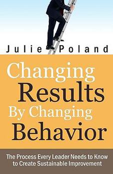 Paperback Changing Results by Changing Behavior: The process every leader needs to know to create sustainable improvement Book