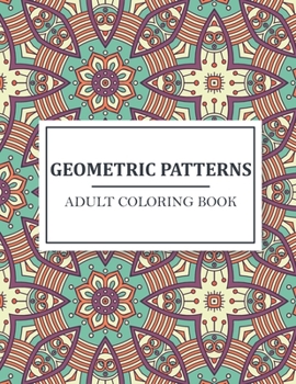 Paperback Geometric Patterns Adult Coloring Book: Geometric Patterns Coloring Book Stress Relieving Designs that are Great for Relaxation. Perfect coloring book