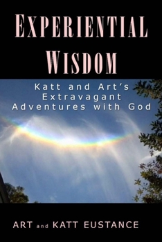 Paperback Experiential Wisdom: Katt and Art's Extravagant Adventures with God Book