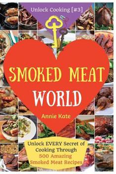 Paperback Welcome to Smoked Meat World: Unlock EVERY Secret of Cooking Through 500 AMAZING Smoked Meat Recipes (Smoked Meat Cookbook, How to Smoke Meat, Meat Book