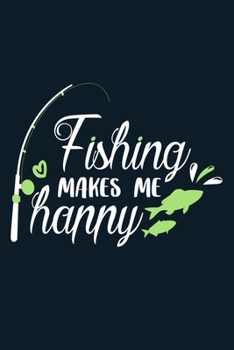 Fishing Makes Me Happy: Blank Lined Notebook Journal: Fishing Logbook Fishermen Gift for Husband Dad Son Daughter Boyfriend Papa Log 6x9 | 110 Blank  Pages | Plain White Paper | Soft Cover Book