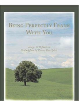 Paperback Being Perfectly Frank With You: Images And Reflections To Enlighten And Renew Your Spirit Book