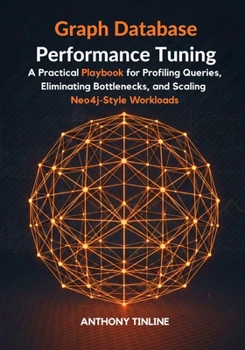 Paperback Graph Database Performance Tuning: A Practical Playbook for Profiling Queries, Eliminating Bottlenecks, and Scaling Neo4j-Style Workloads Book