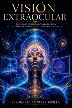 VISION EXTRAOCULAR: Técnicas Y Ejercicios Avanzados Para Desarrollar Y Aplicar La Visión Extraocular. (Spanish Edition)