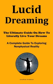 Paperback Lucid Dreaming: The Ultimate Guide On How To Literally Live Your Dreams (A Complete Guide To Exploring Nonphysical Reality) Book