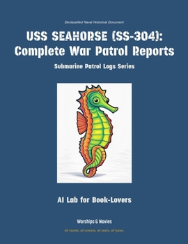 USS Seahorse (Ss-304): Complete War Patrol Reports (Submarine Patrol Logs)