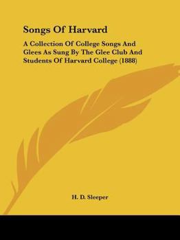 Songs Of Harvard: A Collection Of College Songs And Glees As Sung By The Glee Club And Students Of Harvard College